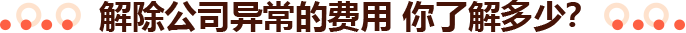解除公司异常的费用 你了解多少？